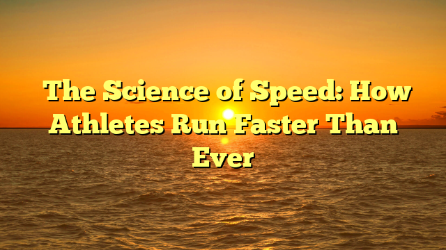 ﻿The Science of Speed: How Athletes Run Faster Than Ever