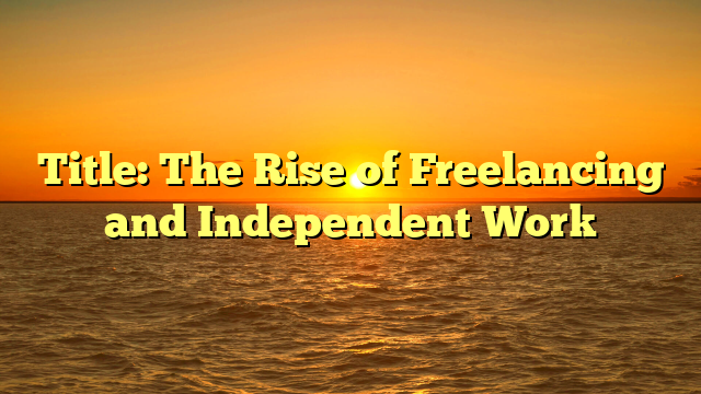 Title: The Rise of Freelancing and Independent Work