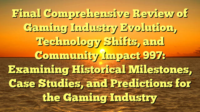 Final Comprehensive Review of Gaming Industry Evolution, Technology Shifts, and Community Impact 997: Examining Historical Milestones, Case Studies, and Predictions for the Gaming Industry