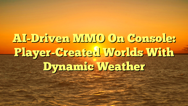 AI-Driven MMO On Console: Player-Created Worlds With Dynamic Weather