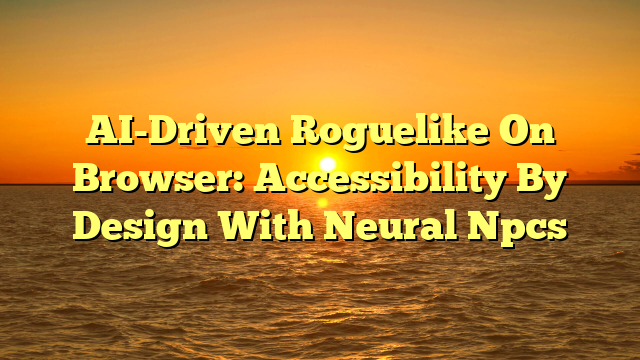 AI-Driven Roguelike On Browser: Accessibility By Design With Neural Npcs