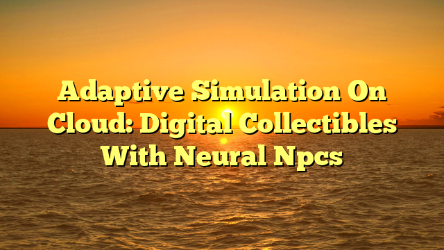 Adaptive Simulation On Cloud: Digital Collectibles With Neural Npcs
