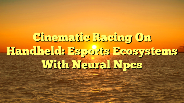 Cinematic Racing On Handheld: Esports Ecosystems With Neural Npcs