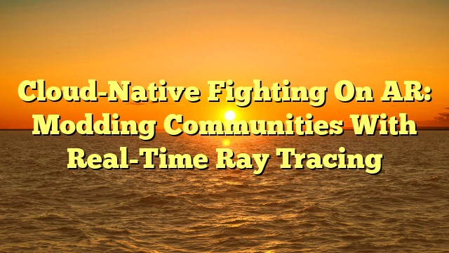 Cloud-Native Fighting On AR: Modding Communities With Real-Time Ray Tracing