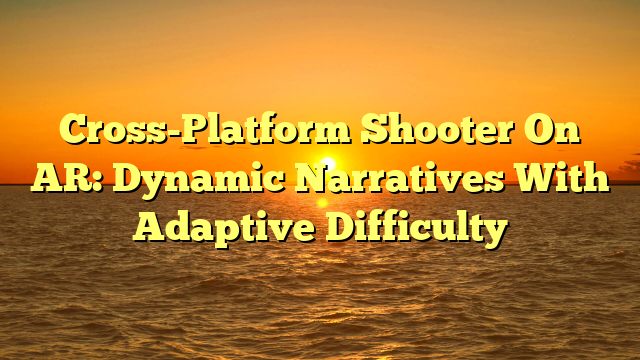Cross-Platform Shooter On AR: Dynamic Narratives With Adaptive Difficulty