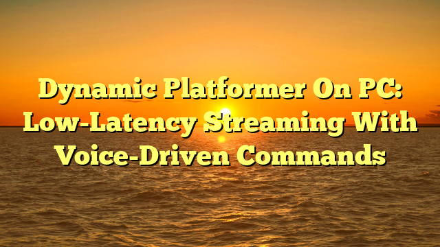 Dynamic Platformer On PC: Low-Latency Streaming With Voice-Driven Commands