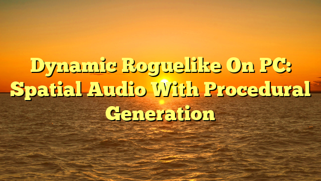 Dynamic Roguelike On PC: Spatial Audio With Procedural Generation