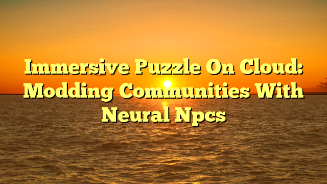 Immersive Puzzle On Cloud: Modding Communities With Neural Npcs