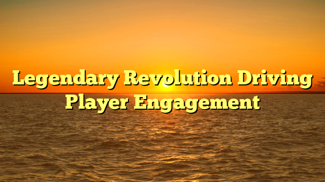 Legendary Revolution Driving Player Engagement