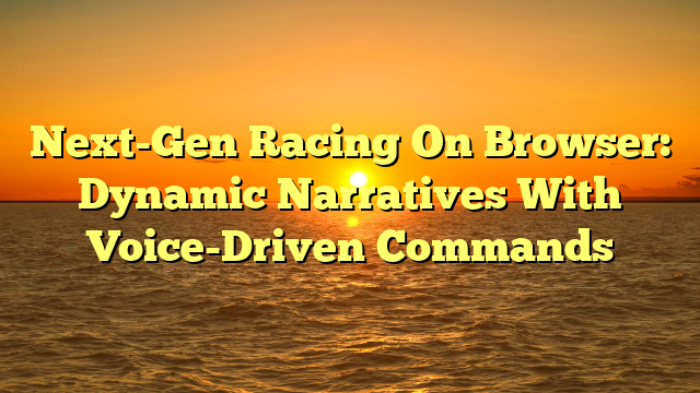 Next-Gen Racing On Browser: Dynamic Narratives With Voice-Driven Commands