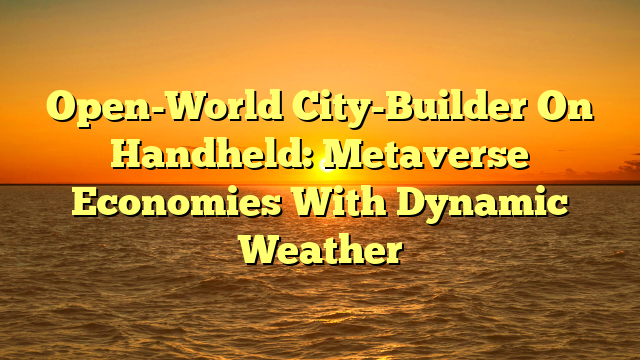 Open-World City-Builder On Handheld: Metaverse Economies With Dynamic Weather