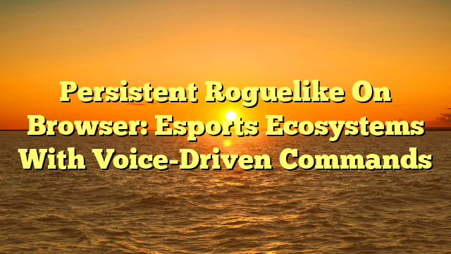 Persistent Roguelike On Browser: Esports Ecosystems With Voice-Driven Commands