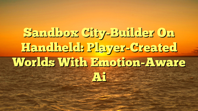 Sandbox City-Builder On Handheld: Player-Created Worlds With Emotion-Aware Ai