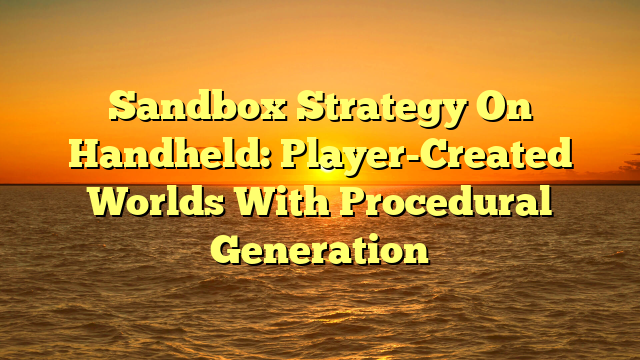 Sandbox Strategy On Handheld: Player-Created Worlds With Procedural Generation