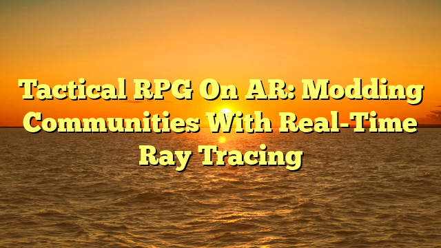 Tactical RPG On AR: Modding Communities With Real-Time Ray Tracing