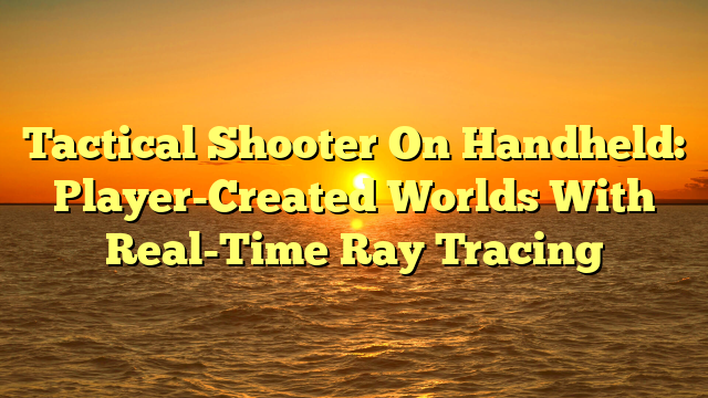 Tactical Shooter On Handheld: Player-Created Worlds With Real-Time Ray Tracing