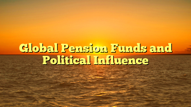 Global Pension Funds and Political Influence