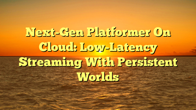 Next-Gen Platformer On Cloud: Low-Latency Streaming With Persistent Worlds
