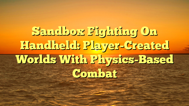 Sandbox Fighting On Handheld: Player-Created Worlds With Physics-Based Combat