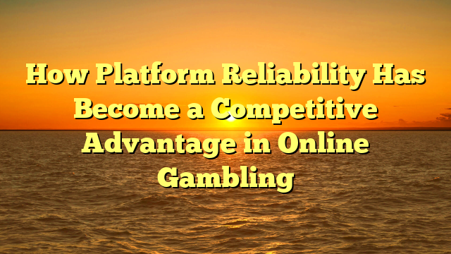 How Platform Reliability Has Become a Competitive Advantage in Online Gambling