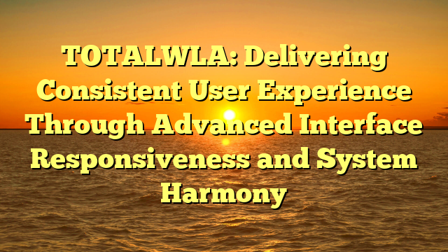 TOTALWLA: Delivering Consistent User Experience Through Advanced Interface Responsiveness and System Harmony