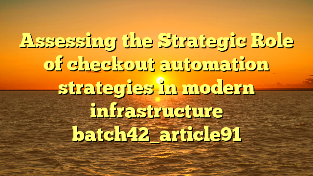 Assessing the Strategic Role of checkout automation strategies in modern infrastructure batch42_article91