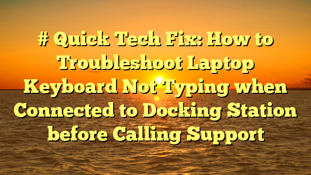 # Quick Tech Fix: How to Troubleshoot Laptop Keyboard Not Typing when Connected to Docking Station before Calling Support