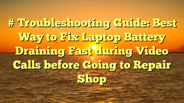 # Troubleshooting Guide: Best Way to Fix Laptop Battery Draining Fast during Video Calls before Going to Repair Shop