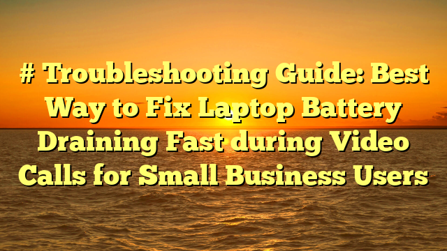 # Troubleshooting Guide: Best Way to Fix Laptop Battery Draining Fast during Video Calls for Small Business Users