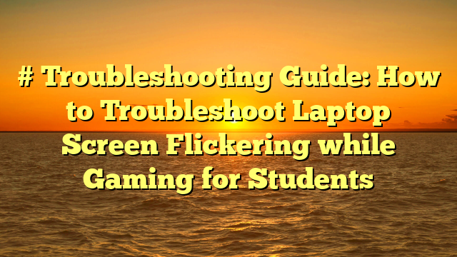 # Troubleshooting Guide: How to Troubleshoot Laptop Screen Flickering while Gaming for Students