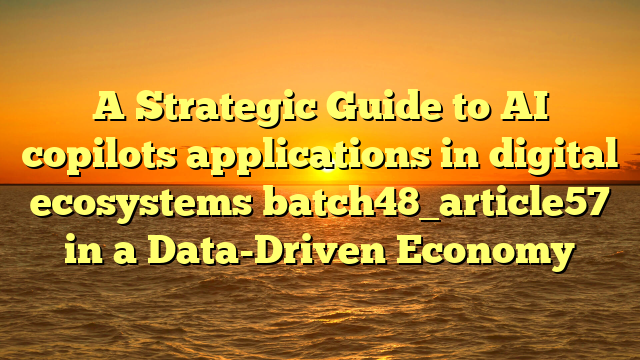 A Strategic Guide to AI copilots applications in digital ecosystems batch48_article57 in a Data-Driven Economy